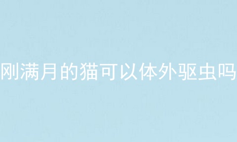 刚满月的猫可以体外驱虫吗