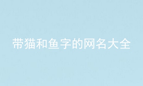 带猫和鱼字的网名大全