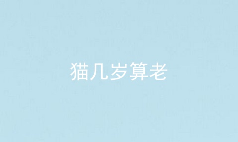 猫几岁算老