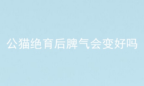 公猫绝育后脾气会变好吗