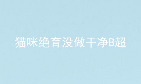 猫咪绝育没做干净B超