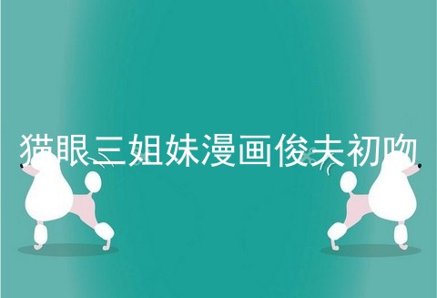 猫眼三姐妹漫画俊夫初吻