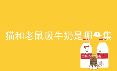 猫和老鼠吸牛奶是哪一集