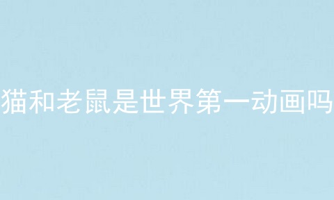 猫和老鼠是世界第一动画吗