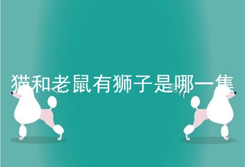 猫和老鼠有狮子是哪一集