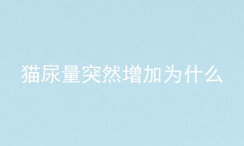 猫尿量突然增加为什么