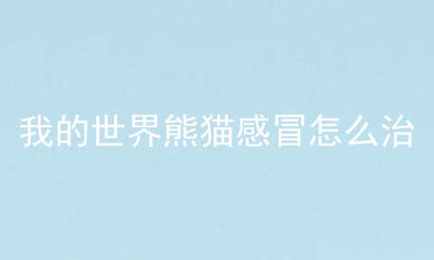 我的世界熊猫感冒怎么治
