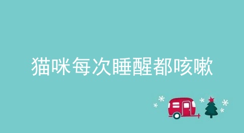 猫咪每次睡醒都咳嗽