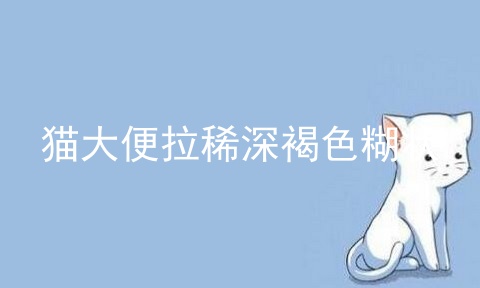 猫大便拉稀深褐色糊状