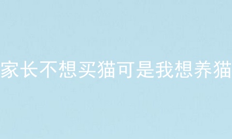 家长不想买猫可是我想养猫