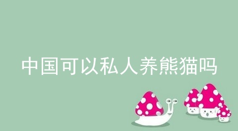 中国可以私人养熊猫吗