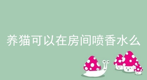 养猫可以在房间喷香水么