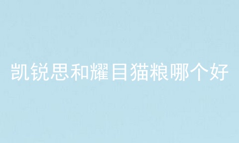 凯锐思和耀目猫粮哪个好