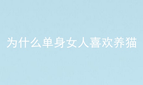 为什么单身女人喜欢养猫