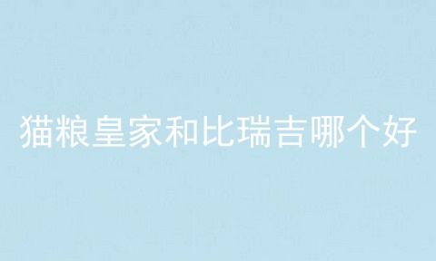 猫粮皇家和比瑞吉哪个好