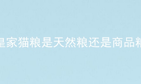 皇家猫粮是天然粮还是商品粮