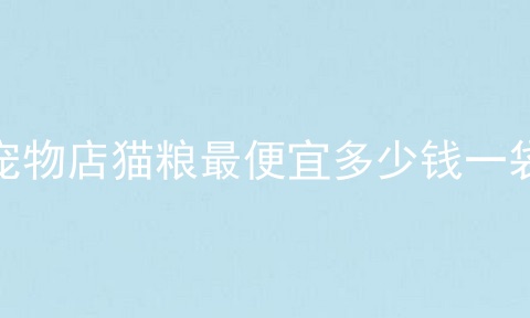宠物店猫粮最便宜多少钱一袋