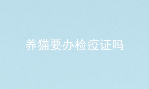 养猫要办检疫证吗