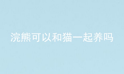 浣熊可以和猫一起养吗