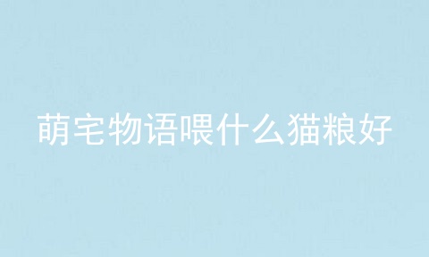 萌宅物语喂什么猫粮好