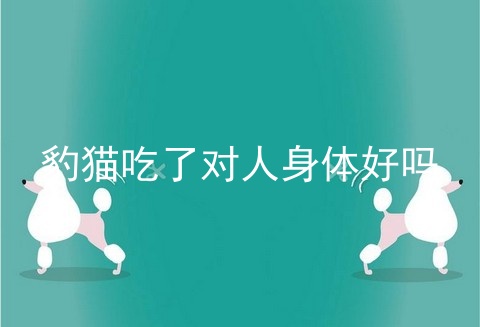 豹猫吃了对人身体好吗