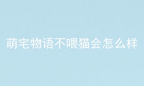 萌宅物语不喂猫会怎么样