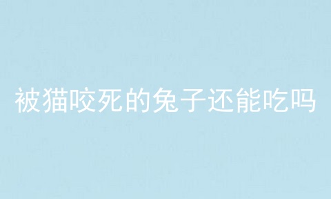 被猫咬死的兔子还能吃吗