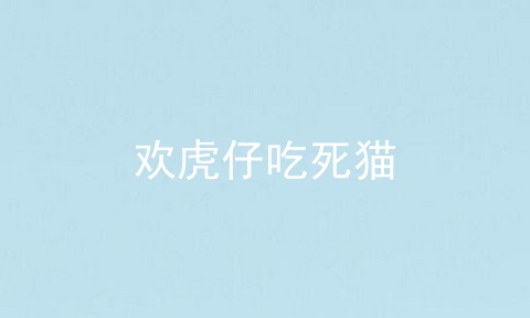 欢虎仔吃死猫