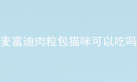 麦富迪肉粒包猫咪可以吃吗