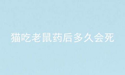 猫吃老鼠药后多久会死