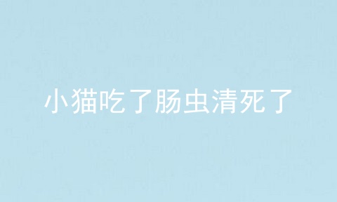 小猫吃了肠虫清死了
