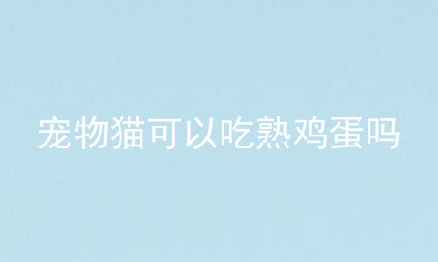 宠物猫可以吃熟鸡蛋吗