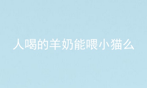人喝的羊奶能喂小猫么