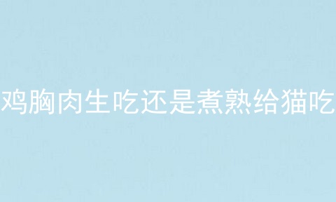 鸡胸肉生吃还是煮熟给猫吃