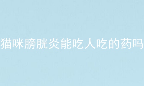 猫咪膀胱炎能吃人吃的药吗