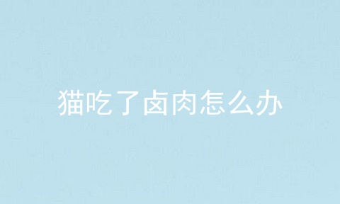 猫吃了卤肉怎么办