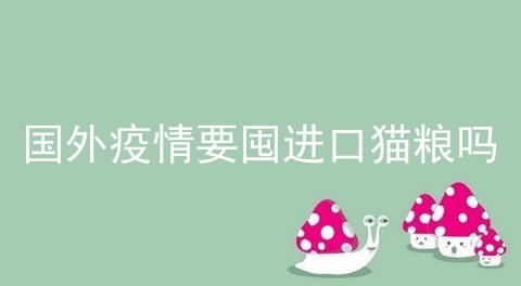 国外疫情要囤进口猫粮吗