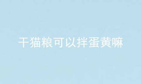 干猫粮可以拌蛋黄嘛