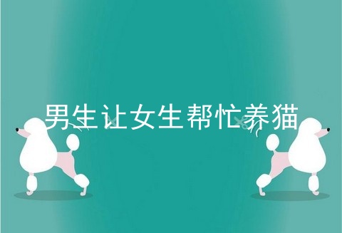 男生让女生帮忙养猫