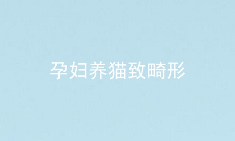 孕妇养猫致畸形