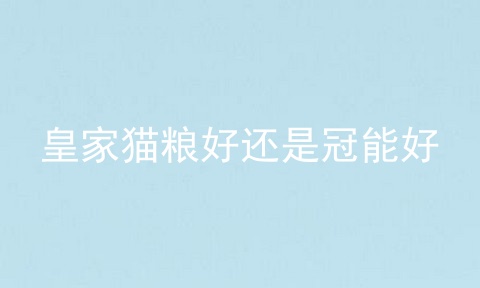 皇家猫粮好还是冠能好