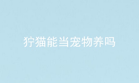 狞猫能当宠物养吗