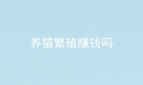 养猫繁殖赚钱吗