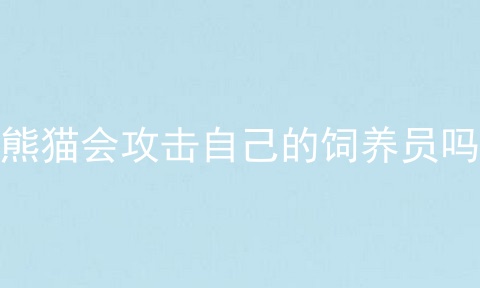 熊猫会攻击自己的饲养员吗