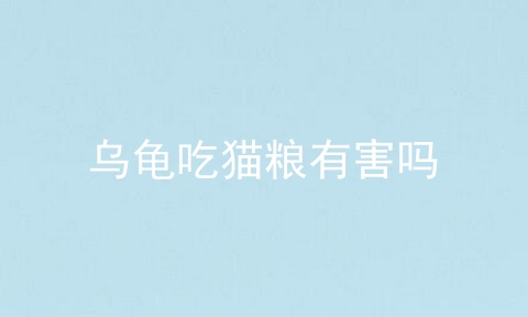 乌龟吃猫粮有害吗