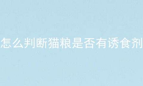 怎么判断猫粮是否有诱食剂