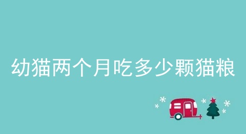 幼猫两个月吃多少颗猫粮
