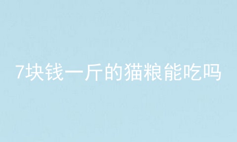 7块钱一斤的猫粮能吃吗