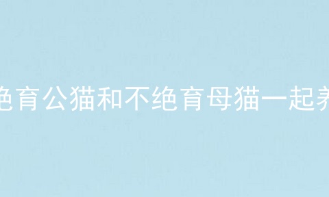 绝育公猫和不绝育母猫一起养