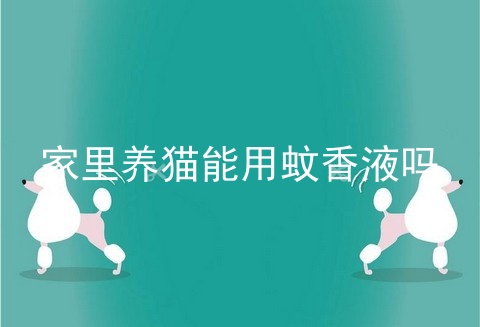 家里养猫能用蚊香液吗